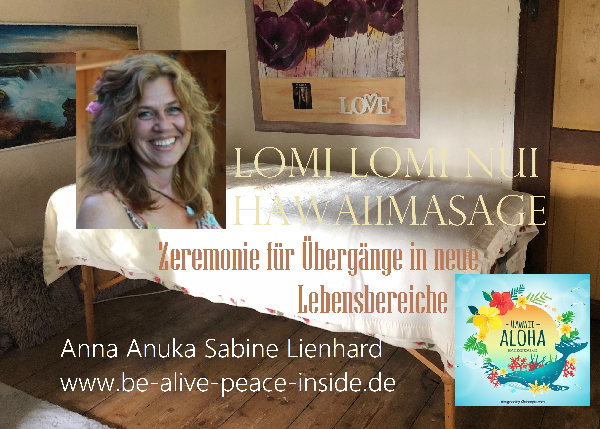 Lomi Lomi Nui Hawaiimassage - Zeremonie für Übergänge in neue Lebensbereiche mit Anna Anuka Sabine Lienhard www.be-alive-peace-inside.de 84137 Vilsbiburg